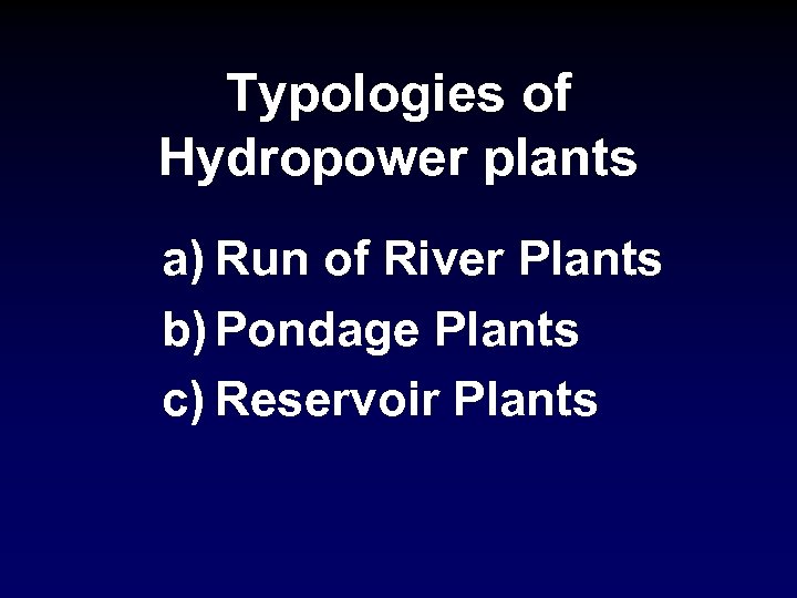 Typologies of Hydropower plants a) Run of River Plants b) Pondage Plants c) Reservoir