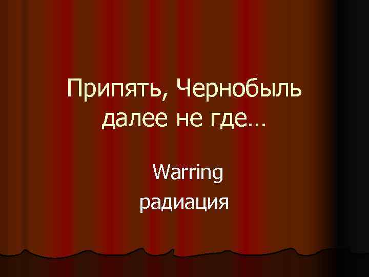 Припять, Чернобыль далее не где… Warring радиация 