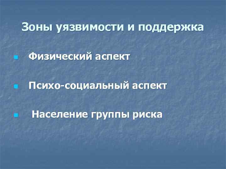 Зоны уязвимости и поддержка n Физический аспект n Психо-социальный аспект n Население группы риска
