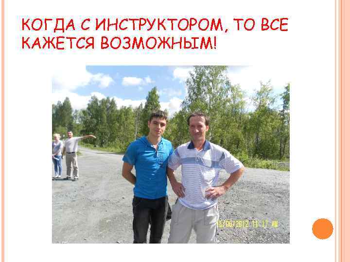 КОГДА С ИНСТРУКТОРОМ, ТО ВСЕ КАЖЕТСЯ ВОЗМОЖНЫМ! 