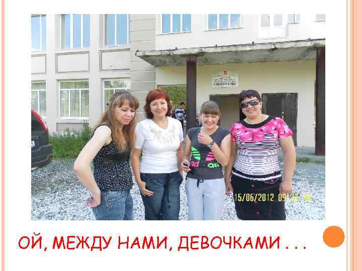 ОЙ, МЕЖДУ НАМИ, ДЕВОЧКАМИ. . . 