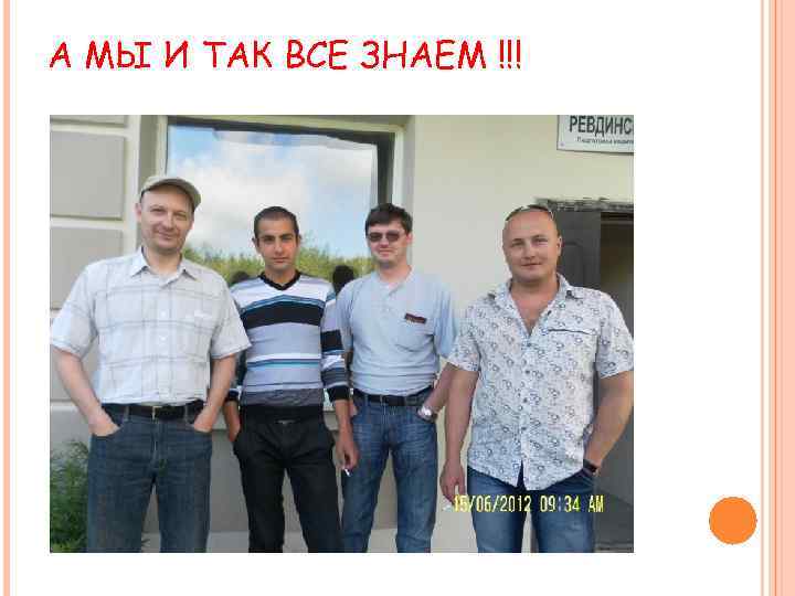 А МЫ И ТАК ВСЕ ЗНАЕМ !!! 