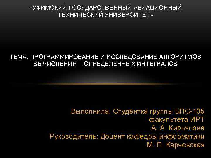  «УФИМСКИЙ ГОСУДАРСТВЕННЫЙ АВИАЦИОННЫЙ ТЕХНИЧЕСКИЙ УНИВЕРСИТЕТ» ТЕМА: ПРОГРАММИРОВАНИЕ И ИССЛЕДОВАНИЕ АЛГОРИТМОВ ВЫЧИСЛЕНИЯ ОПРЕДЕЛЕННЫХ ИНТЕГРАЛОВ