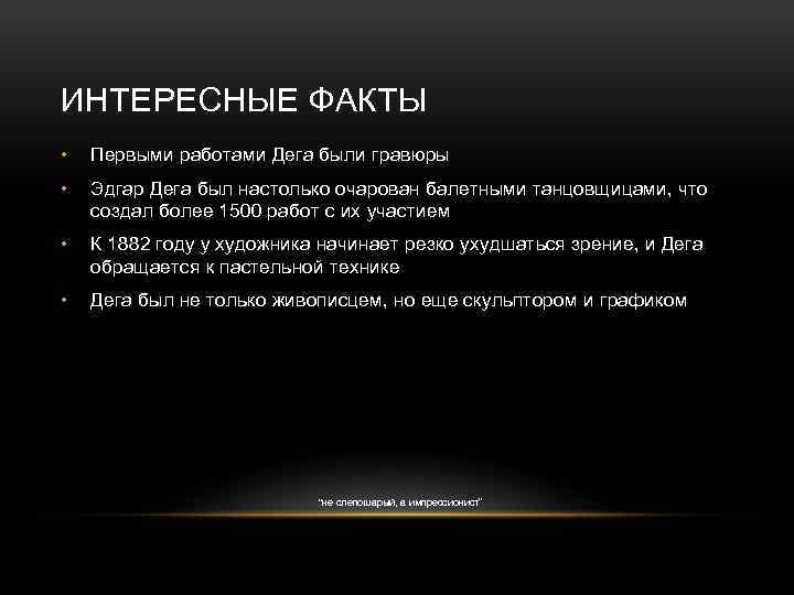 ИНТЕРЕСНЫЕ ФАКТЫ • Первыми работами Дега были гравюры • Эдгар Дега был настолько очарован