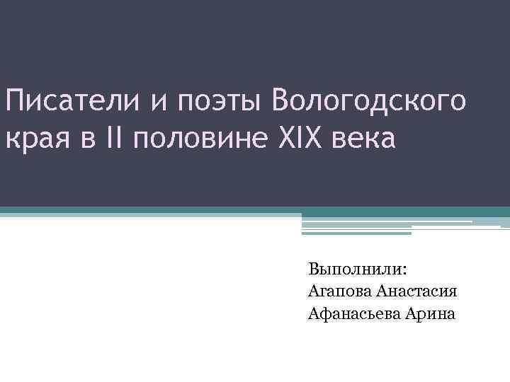 Писатели и поэты Вологодского края в II половине XIX века Выполнили: Агапова Анастасия Афанасьева