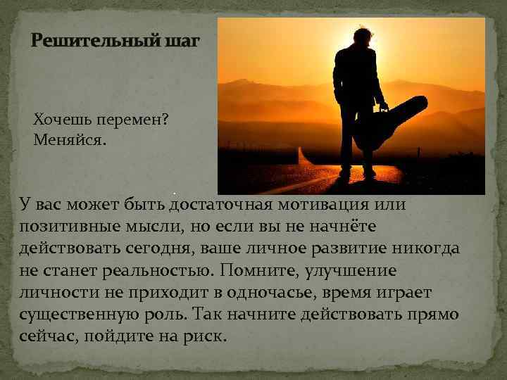 Решительный шаг Хочешь перемен? Меняйся. . У вас может быть достаточная мотивация или позитивные