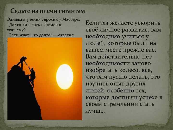 Сядьте на плечи гигантам Однажды ученик спросил у Мастера: - Долго ли ждать перемен