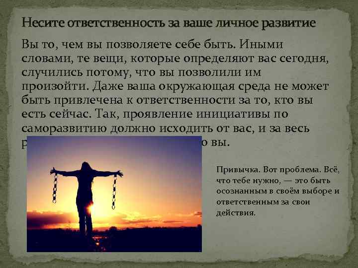 Несите ответственность за ваше личное развитие Вы то, чем вы позволяете себе быть. Иными