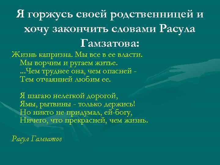 Я горжусь своей родственницей и хочу закончить словами Расула Гамзатова: Жизнь капризна. Мы все
