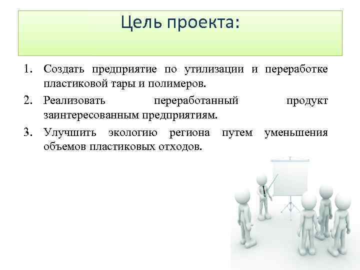 Цель проекта: 1. Создать предприятие по утилизации и переработке пластиковой тары и полимеров. 2.