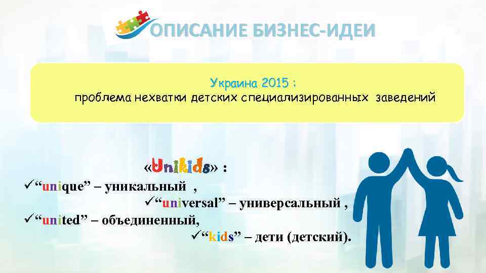 ОПИСАНИЕ БИЗНЕС-ИДЕИ Украина 2015 : проблема нехватки детских специализированных заведений «Unikids» : ü“unique” –