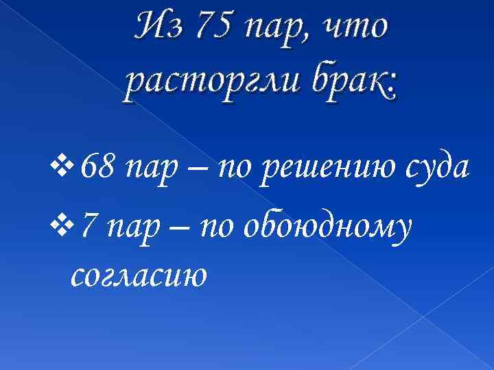 Из 75 пар, что расторгли брак: v 68 пар – по решению суда v