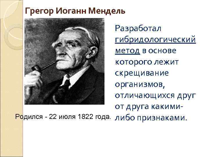 Грегор Иоганн Мендель Родился - 22 июля 1822 года. Разработал гибридологический метод в основе