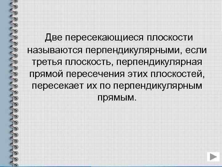 Две пересекающиеся плоскости называются перпендикулярными, если третья плоскость, перпендикулярная прямой пересечения этих плоскостей, пересекает