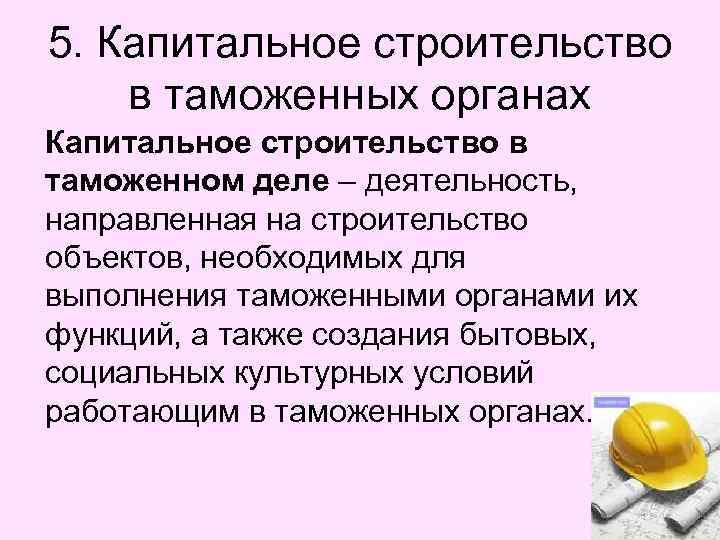 5. Капитальное строительство в таможенных органах Капитальное строительство в таможенном деле – деятельность, направленная