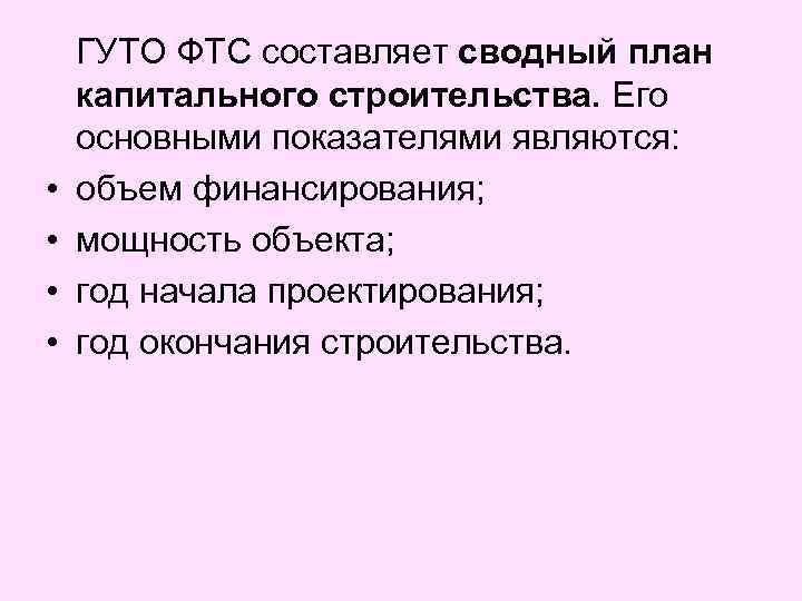  • • ГУТО ФТС составляет сводный план капитального строительства. Его основными показателями являются: