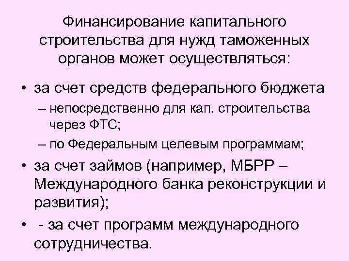 Финансирование капитального строительства для нужд таможенных органов может осуществляться: • за счет средств федерального