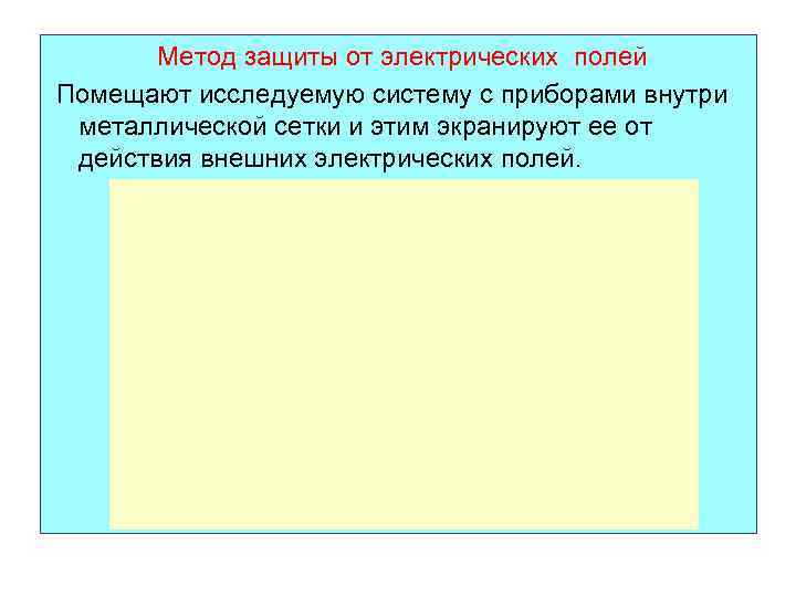  Метод защиты от электрических полей Помещают исследуемую систему с приборами внутри металлической сетки