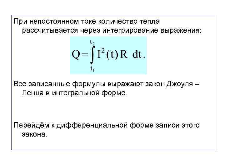 При непостоянном токе количество тепла рассчитывается через интегрирование выражения: Все записанные формулы выражают закон