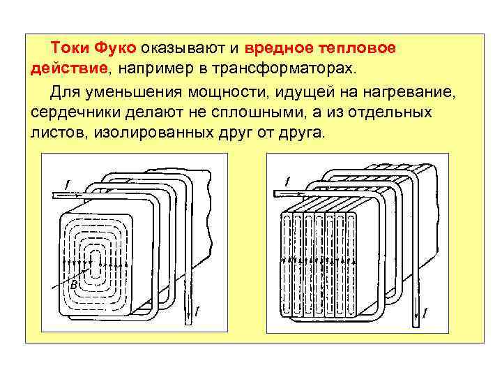Токи Фуко оказывают и вредное тепловое действие, например в трансформаторах. Для уменьшения мощности, идущей