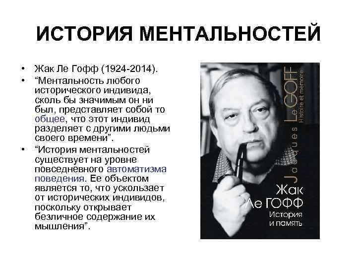 ИСТОРИЯ МЕНТАЛЬНОСТЕЙ • Жак Ле Гофф (1924 2014). • “Ментальность любого исторического индивида, сколь
