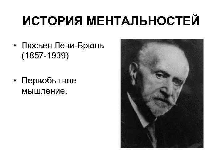 ИСТОРИЯ МЕНТАЛЬНОСТЕЙ • Люсьен Леви Брюль (1857 1939) • Первобытное мышление. 