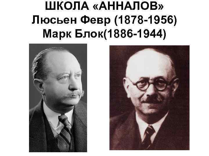 ШКОЛА «АННАЛОВ» Люсьен Февр (1878 -1956) Марк Блок(1886 -1944) 