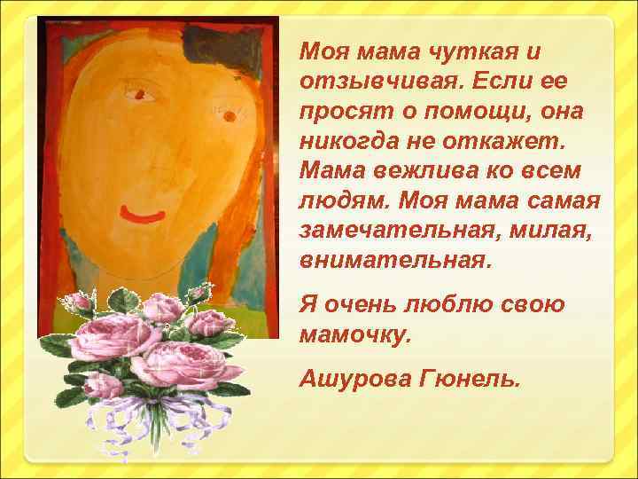 Моя мама чуткая и отзывчивая. Если ее просят о помощи, она никогда не откажет.