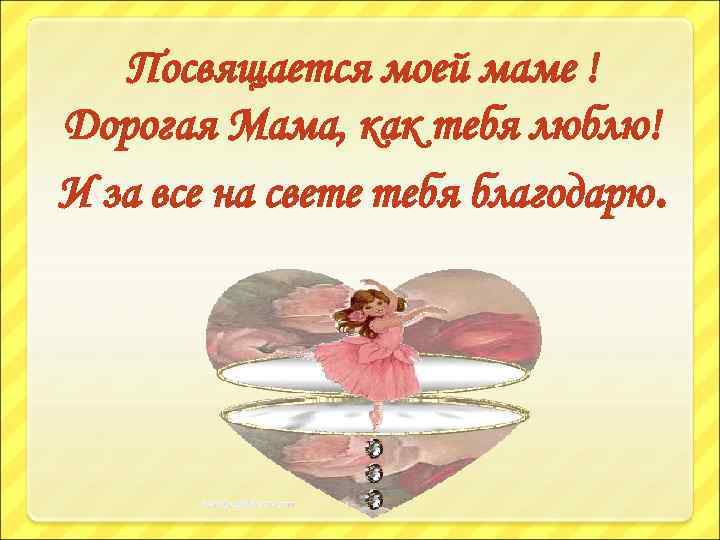 Посвящается моей маме ! Дорогая Мама, как тебя люблю! И за все на свете