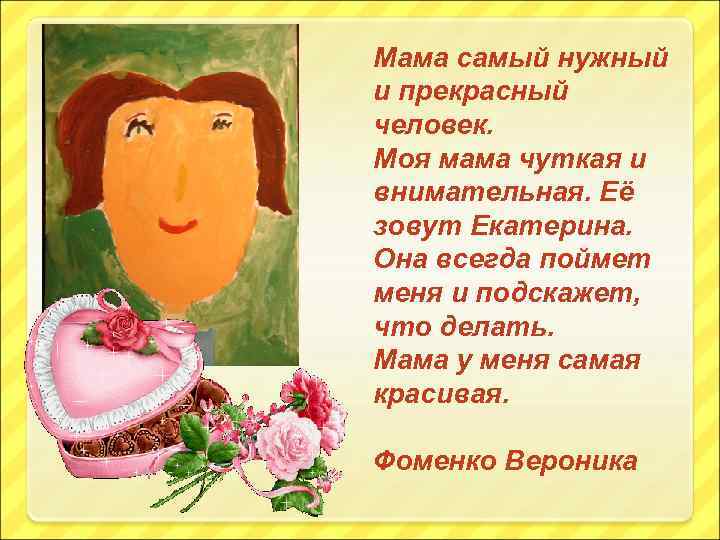 Мама самый нужный и прекрасный человек. Моя мама чуткая и внимательная. Её зовут Екатерина.