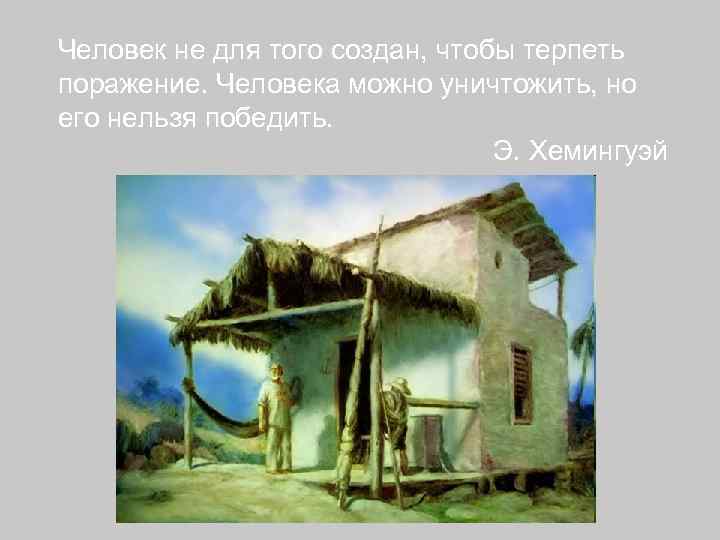 Человек не для того создан, чтобы терпеть поражение. Человека можно уничтожить, но его нельзя