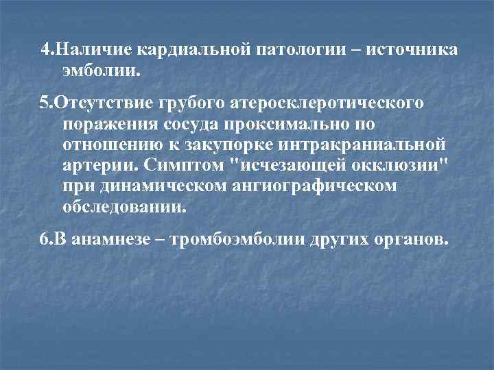 4. Наличие кардиальной патологии – источника эмболии. 5. Отсутствие грубого атеросклеротического поражения сосуда проксимально