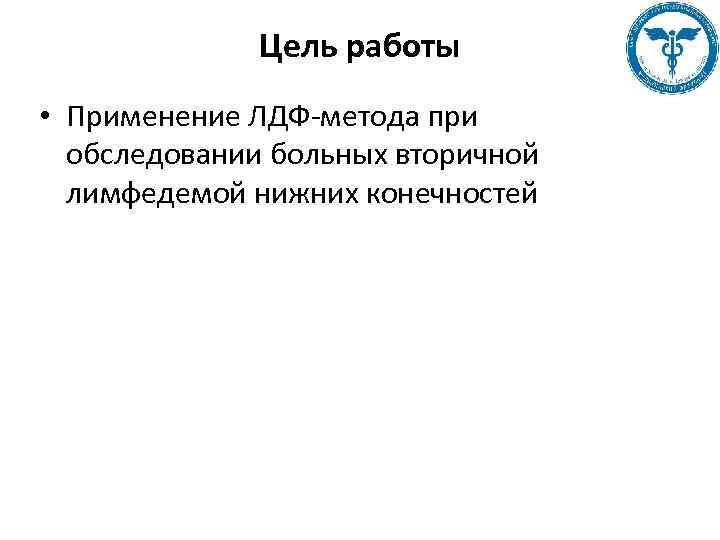 Цель работы • Применение ЛДФ-метода при обследовании больных вторичной лимфедемой нижних конечностей 