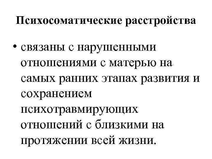 Психосоматические расстройства • связаны с нарушенными отношениями с матерью на самых ранних этапах развития