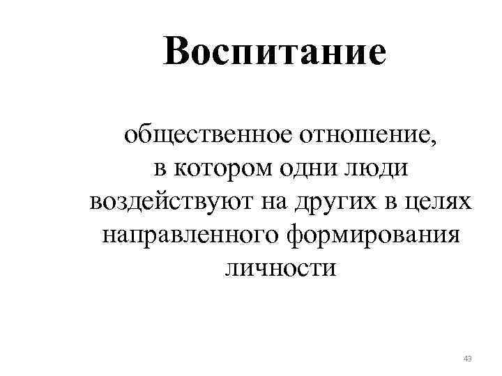 Воспитание общественное отношение, в котором одни люди воздействуют на других в целях направленного формирования