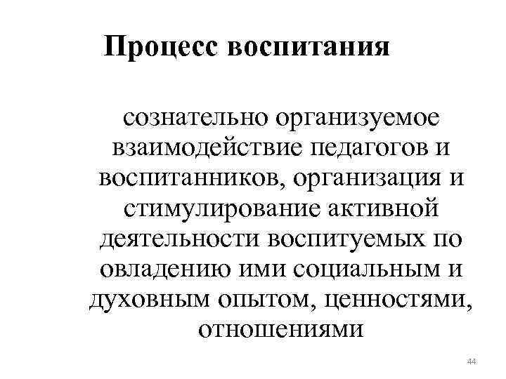 Процесс воспитания сознательно организуемое взаимодействие педагогов и воспитанников, организация и стимулирование активной деятельности воспитуемых