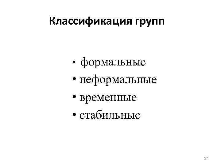 Классификация групп • формальные • неформальные • временные • стабильные 57 