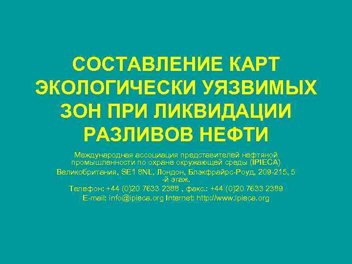 СОСТАВЛЕНИЕ КАРТ ЭКОЛОГИЧЕСКИ УЯЗВИМЫХ ЗОН ПРИ ЛИКВИДАЦИИ РАЗЛИВОВ НЕФТИ Международная ассоциация представителей нефтяной промышленности