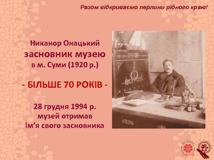 Разом відкриваємо перлини рідного краю! Никанор Онацький засновник музею в м. Суми (1920 р.