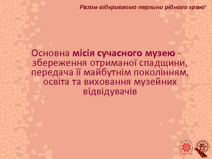 Разом відкриваємо перлини рідного краю! Основна місія сучасного музею - збереження отриманої спадщини, передача