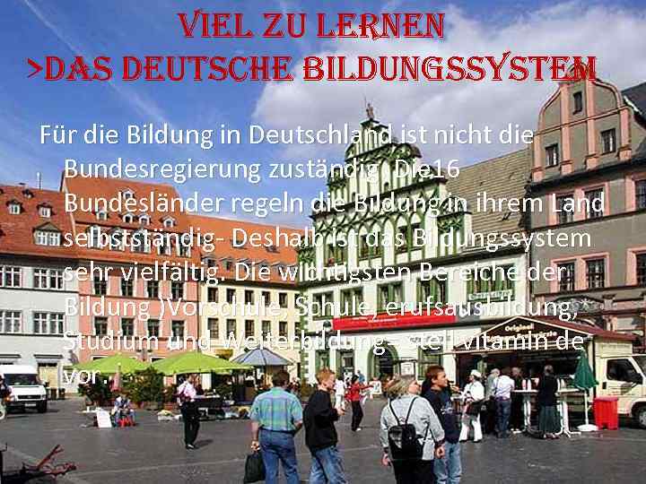 VIEL ZU LERNEN >DAS DEUTSCHE BILDUNGSSYSTEM Für die Bildung in Deutschland ist nicht die