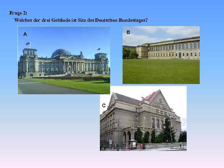 Frage 2: Welches der drei Gebäude ist Sitz des Deutschen Bundestages? A B A