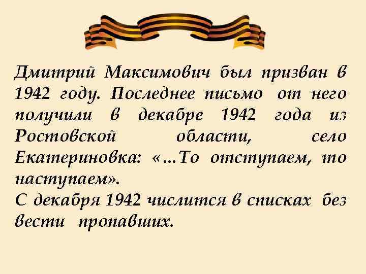 Дмитрий Максимович был призван в 1942 году. Последнее письмо от него получили в декабре
