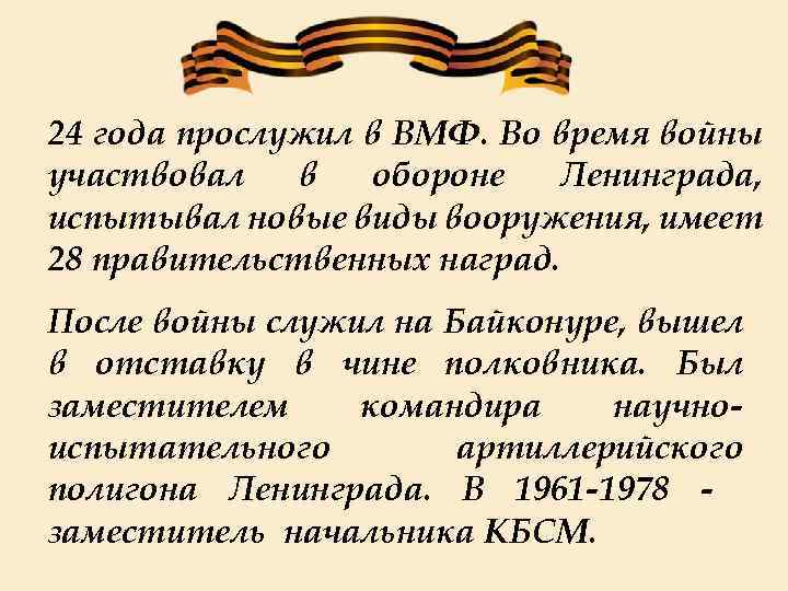 24 года прослужил в ВМФ. Во время войны участвовал в обороне Ленинграда, испытывал новые