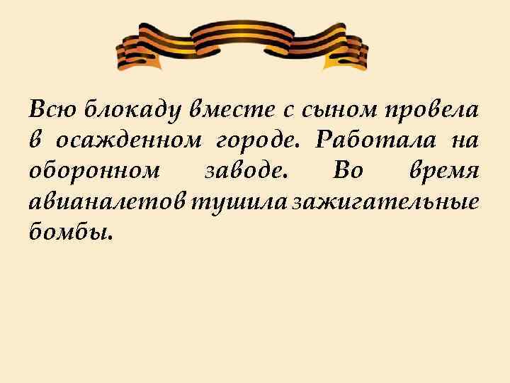 Всю блокаду вместе с сыном провела в осажденном городе. Работала на оборонном заводе. Во