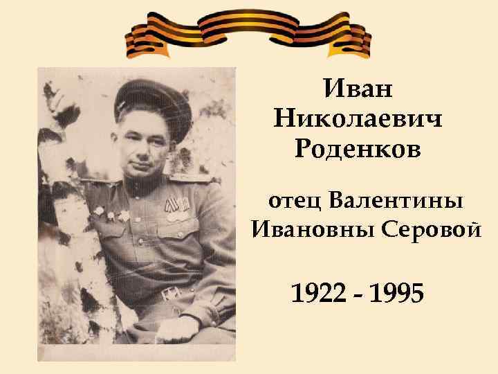 Иван Николаевич Роденков отец Валентины Ивановны Серовой 1922 - 1995 