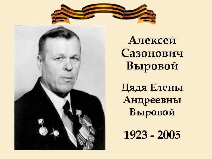 Алексей Сазонович Выровой Дядя Елены Андреевны Выровой 1923 - 2005 