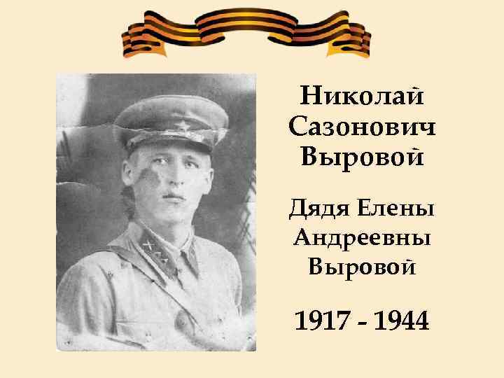 Николай Сазонович Выровой Дядя Елены Андреевны Выровой 1917 - 1944 