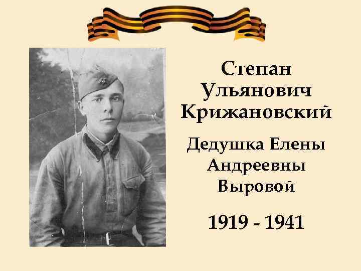Степан Ульянович Крижановский Дедушка Елены Андреевны Выровой 1919 - 1941 