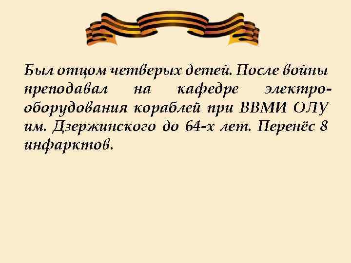 Был отцом четверых детей. После войны преподавал на кафедре электрооборудования кораблей при ВВМИ ОЛУ